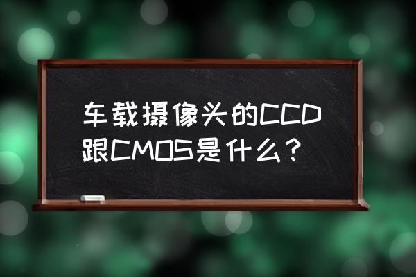 ccd检测设备工作原理 车载摄像头的CCD跟CMOS是什么？