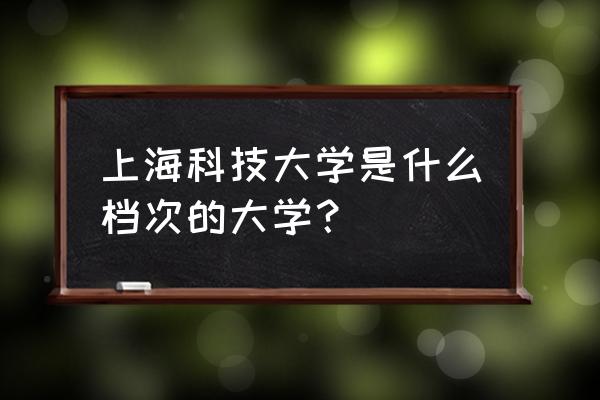 上海科技大学研究生联合招生计划 上海科技大学是什么档次的大学？