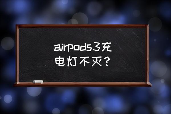 airpods充电时指示灯为啥不一直亮 airpods3充电灯不灭？