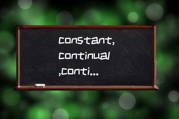 constant是什么意思 constant,continual,continous区别？
