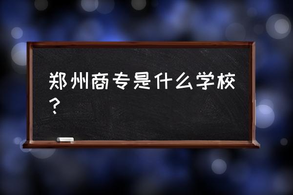 报考河南商业高等专科学校 郑州商专是什么学校？