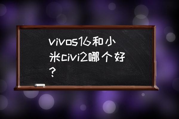 小米2s发布价格 vivos16和小米civi2哪个好？