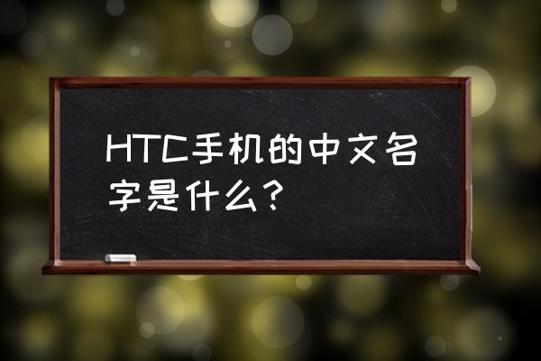 htc最新款手机多少钱 HTC手机的中文名字是什么？