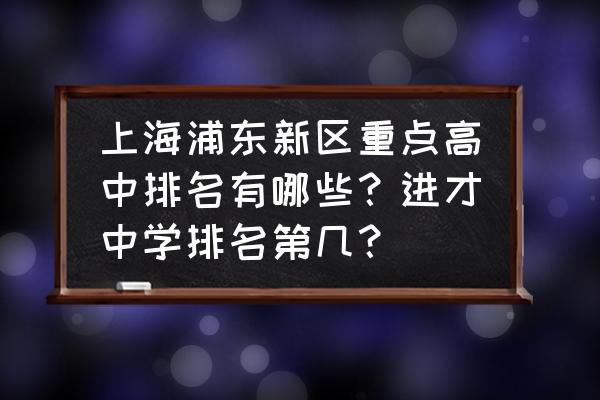 进才中学南校招生范围 上海浦东新区重点高中排名有哪些？进才中学排名第几？